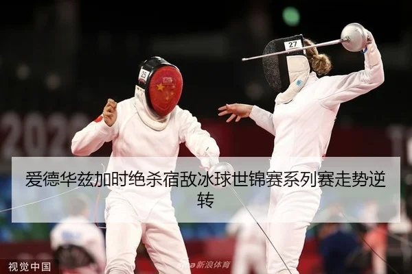 爱德华兹加时绝杀宿敌冰球世锦赛系列赛走势逆转