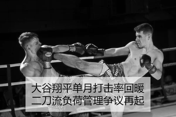 大谷翔平单月打击率回暖 二刀流负荷管理争议再起