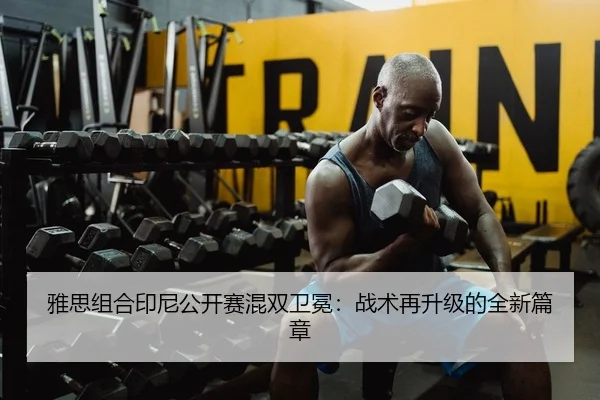 雅思组合印尼公开赛混双卫冕：战术再升级的全新篇章